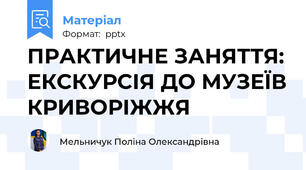 ПРАКТИЧНЕ ЗАНЯТТЯ: ЕКСКУРСІЯ ДО МУЗЕЇВ КРИВОРІЖЖЯ