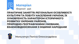 ПРАКТИЧНЕ ЗАНЯТТЯ: РЕГІОНАЛЬНІ ОСОБЛИВОСТІ КУЛЬТУРИ ТА ПОБУТУ НАСЕЛЕННЯ УКРАЇНИ, ЇХ ЗУМОВЛЕНІСТЬ ХАРАКТЕРОМ ІСТОРИЧНОГО РОЗВИТКУ ОКРЕМИХ РАЙОНІВ, ПРИРОДНО-ГЕОГРАФІЧНИМИ УМОВАМИ, ВЗАЄМОВІДНОСИНАМИ З ІНШИМИ НАРОДАМИ