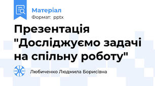 Презентація "Досліджуємо задачі на спільну роботу"