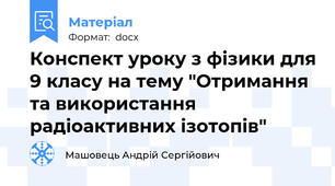 Конспект уроку з фізики для 9 класу на тему "Отримання та використання радіоактивних ізотопів"