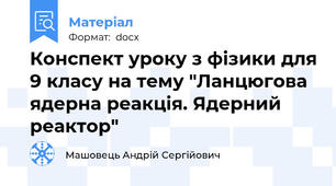 Конспект уроку з фізики для 9 класу на тему "Ланцюгова ядерна реакція. Ядерний реактор"