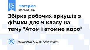 Збірка робочих аркушів з фізики для 9 класу на тему "Атом і атомне ядро"