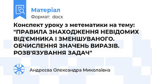 Конспект уроку з метематики на тему: "ПРАВИЛА ЗНАХОДЖЕННЯ НЕВІДОМИХ ВІД'ЄМНИКА І ЗМЕНШУВАНОГО. ОБЧИСЛЕННЯ ЗНАЧЕНЬ ВИРАЗІВ. РОЗВ'ЯЗУВАННЯ ЗАДАЧ"