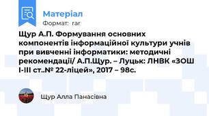Щур А.П. Формування основних компонентів інформаційної культури учнів при вивченні інформатики: методичні рекомендації/ А.П.Щур. – Луцьк: ЛНВК «ЗОШ І-ІІІ ст..№ 22-ліцей», 2017 – 98с.