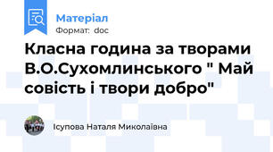 Класна година за творами В.О.Сухомлинського " Май совість і твори добро"