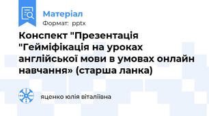 Конспект "Презентація "Гейміфікація на уроках англійської мови в умовах онлайн навчання» (старша ланка)