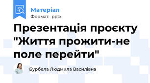 Презентація проєкту "Життя прожити-не поле перейти"