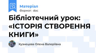 Бібліотечний урок: «ІСТОРІЯ СТВОРЕННЯ КНИГИ»