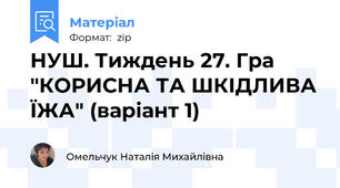 НУШ. Тиждень 27. Гра "КОРИСНА ТА ШКІДЛИВА ЇЖА" (варіант 1)