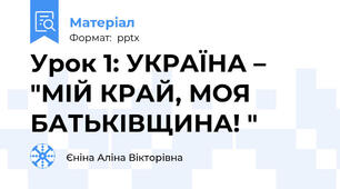 Урок 1: УКРАЇНА – "МІЙ КРАЙ, МОЯ БАТЬКІВЩИНА! "