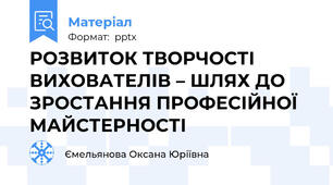 РОЗВИТОК ТВОРЧОСТІ ВИХОВАТЕЛІВ – ШЛЯХ ДО ЗРОСТАННЯ ПРОФЕСІЙНОЇ МАЙСТЕРНОСТІ