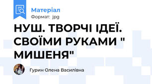 НУШ. ТВОРЧІ ІДЕЇ. СВОЇМИ РУКАМИ " МИШЕНЯ"