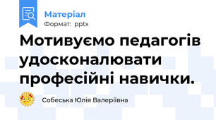 Мотивуємо педагогів удосконалювати професійні навички.