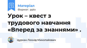 Урок – квест з трудового навчання «Вперед за знаннями» .