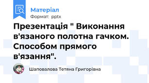 Презентація " Виконання в'язаного полотна гачком. Способом прямого в'язання".
