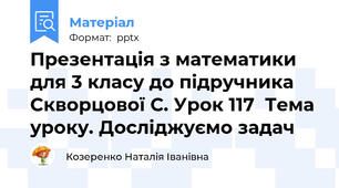 Презентація з математики для 3 класу до підручника Скворцової С. Урок 117  Тема уроку. Досліджуємо задач