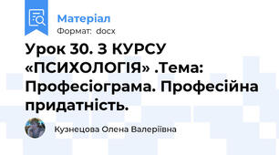 Урок 30. З КУРСУ «ПСИХОЛОГІЯ» .Тема: Професіограма. Професійна придатність.