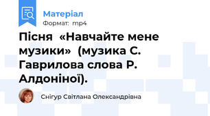Пісня  «Навчайте мене музики»  (музика С. Гаврилова слова Р. Алдоніної).