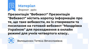 Презентація "Вебквест" Презентація "Вебквест" містить коротку інформацію про те, що таке вебквести, як їх створювати та посилання на готовий вебквест "Мандрівка Україною" для проходження в онлайн режимі для учнів четвертого класу..