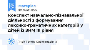 Конспект навчально-пізнавальної діяльності з формування лексико-граматичних категорій у дітей із ЗНМ ІІІ рівня