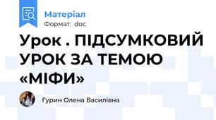 Урок . ПІДСУМКОВИЙ УРОК ЗА ТЕМОЮ «МІФИ»