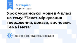 Урок української мови в 4 класі на тему: "Текст-міркування твердження, докази, висновки. Тема і мета"