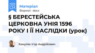 § БЕРЕСТЕЙСЬКА ЦЕРКОВНА УНІЯ 1596 РОКУ І ЇЇ НАСЛІДКИ (урок)