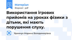 Використання ігрових прийомів на уроках фізики з дітьми, які мають порушення слуху.