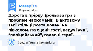 Дорога в прірву  (рольова гра з проблем наркоманії)  В актовому залі стільці розташовані на півколом. На сцені: гості, ведучі учні, “поліцейський”, головні герої.