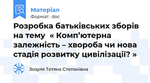 Розробка батьківських зборів на тему  « Комп’ютерна залежність – хвороба чи нова стадія розвитку цивілізації? »