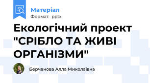 Екологічний проект "СРІБЛО ТА ЖИВІ ОРГАНІЗМИ"