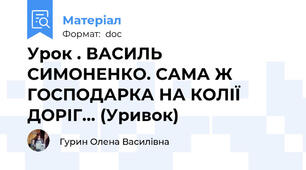 Урок . ВАСИЛЬ СИМОНЕНКО. САМА Ж ГОСПОДАРКА НА КОЛІЇ ДОРІГ... (Уривок)