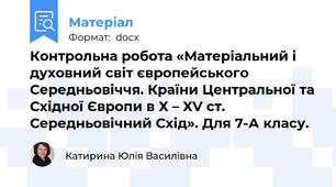 Контрольна робота «Матеріальний і духовний світ європейського Середньовіччя. Країни Центральної та Східної Європи в Х – ХV ст. Середньовічний Схід». Для 7-А класу.