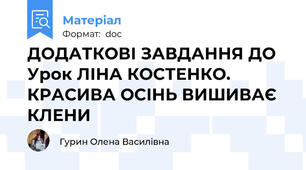 ДОДАТКОВІ ЗАВДАННЯ ДО Урок ЛІНА КОСТЕНКО. КРАСИВА ОСІНЬ ВИШИВАЄ КЛЕНИ