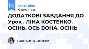 ДОДАТКОВІ ЗАВДАННЯ ДО Урок . ЛІНА КОСТЕНКО. ОСІНЬ, ОСЬ ВОНА, ОСІНЬ