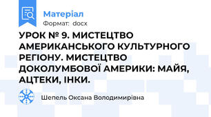 УРОК № 9. МИСТЕЦТВО АМЕРИКАНСЬКОГО КУЛЬТУРНОГО РЕГІОНУ. МИСТЕЦТВО ДОКОЛУМБОВОЇ АМЕРИКИ: МАЙЯ, АЦТЕКИ, ІНКИ.