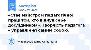 «Стає майстром педагогічної праці той, хто відчув себе дослідником». Творчість педагога – управління самим собою.