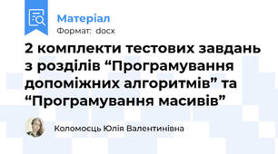 2 комплекти тестових завдань з розділів “Програмування допоміжних алгоритмів” та “Програмування масивів”