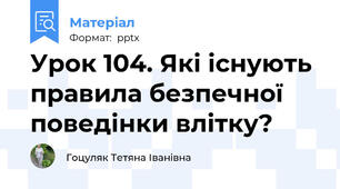 Урок 104. Які існують правила безпечної поведінки влітку?