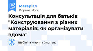 Консультація для батьків "Конструювання з різних матеріалів: як організувати вдома"