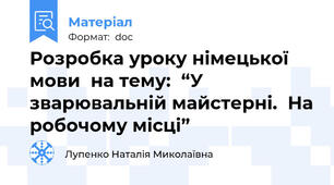 Розробка уроку німецької мови  на тему:  “У зварювальній майстерні.  На робочому місці”