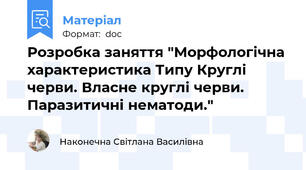 Розробка заняття "Морфологічна характеристика Типу Круглі черви. Власне круглі черви. Паразитичні нематоди."
