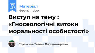 Виступ на тему : «Гносеологічні витоки  моральності особистості»