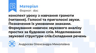 конспект уроку з навчання грамоти (читання). Голосні та приголосні звуки. Позначення їх умовними знаками. Формування навичок звукового аналізу простих за будовою слів. Моделювання звукової структури слів.Складання речень