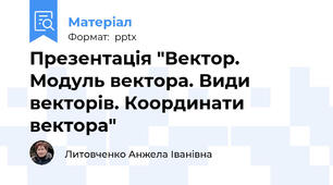 Презентація "Вектор. Модуль вектора. Види векторів. Координати вектора"