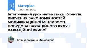 Інтегрований урок математика і біологія. ВИВЧЕННЯ ЗАКОНОМІРНОСТЕЙ МОДИФІКАЦІЙНОЇ МІНЛИВОСТІ. ПОБУДОВА ВАРІАЦІЙНОГО РЯДУ І ВАРІАЦІЙНОЇ КРИВОЇ.
