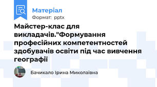 Майстер-клас для викладачів."Формування професійних компетентностей здобувачів освіти під час вивчення географії