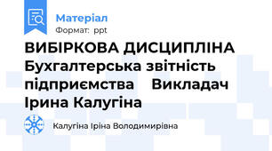 ВИБІРКОВА ДИСЦИПЛІНА  Бухгалтерська звітність підприємства    Викладач  Ірина Калугіна