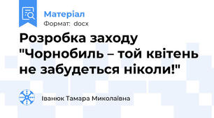 Розробка заходу "Чорнобиль – той квітень не забудеться ніколи!"