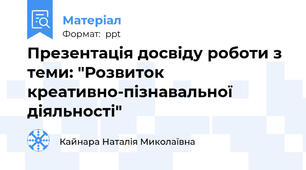 Презентація досвіду роботи з теми: "Розвиток креативно-пізнавальної діяльності"